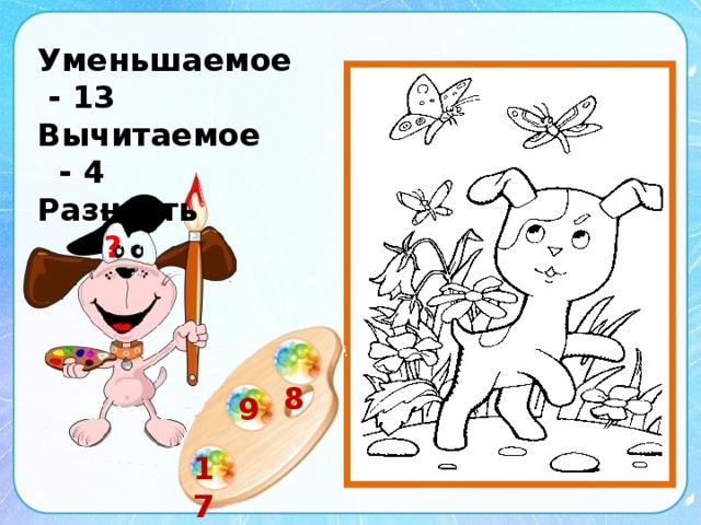 Уменьшаемое - 13 Вычитаемое - 4 Разность - ?  8 9 17 
