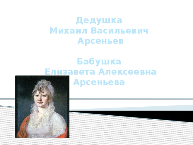 Дедушка Михаил Васильевич Арсеньев   Бабушка  Елизавета Алексеевна Арсеньева 