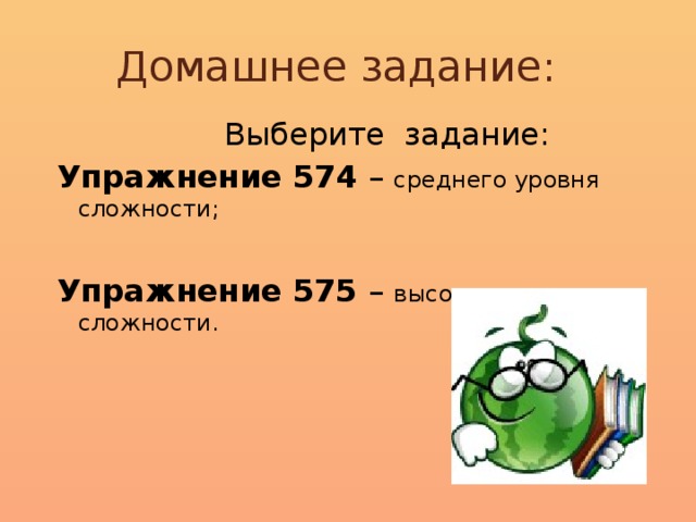 Домашнее задание:  Выберите задание: Упражнение 574 – среднего уровня сложности;  Упражнение 575 – высокого уровня сложности.