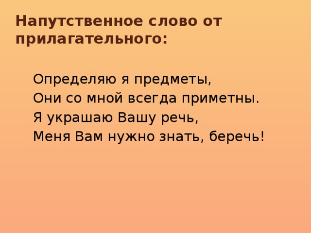 Напутственное слово от прилагательного: Определяю я предметы, Они со мной всегда приметны. Я украшаю Вашу речь, Меня Вам нужно знать, беречь!  