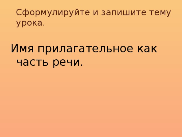 Сформулируйте и запишите тему урока.  Имя прилагательное как часть речи.