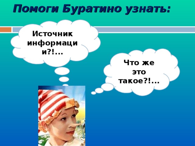 Помоги Буратино узнать: Источник информации?!... Что же это такое?!... 