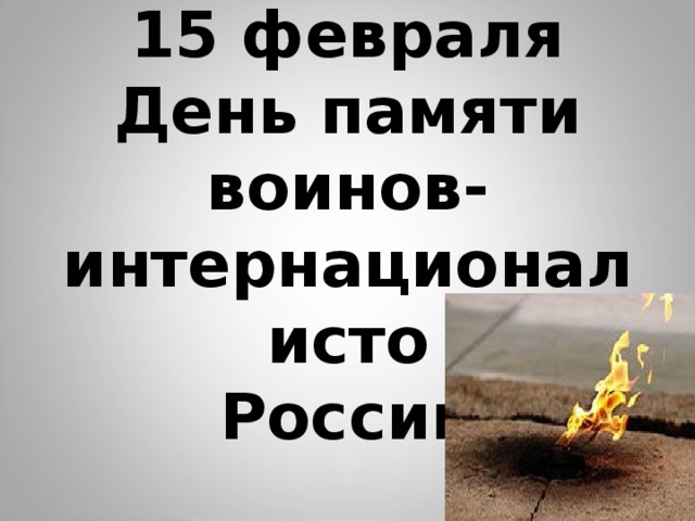 15 февраля  День памяти воинов- интернационалисто  России  