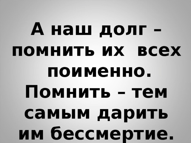 А наш долг – помнить их всех поименно. Помнить – тем самым дарить им бессмертие. 