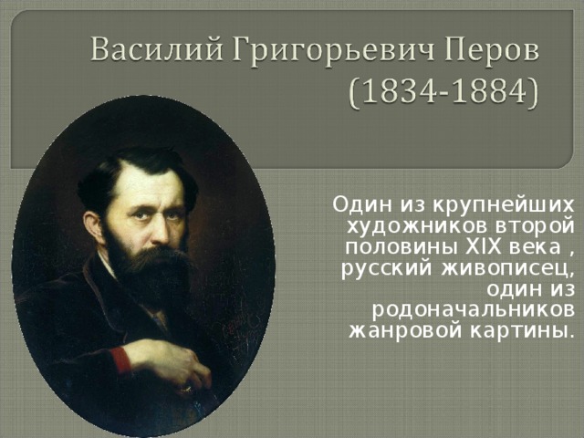 Один из крупнейших художников второй половины XIX века , русский живописец, один из родоначальников жанровой картины.