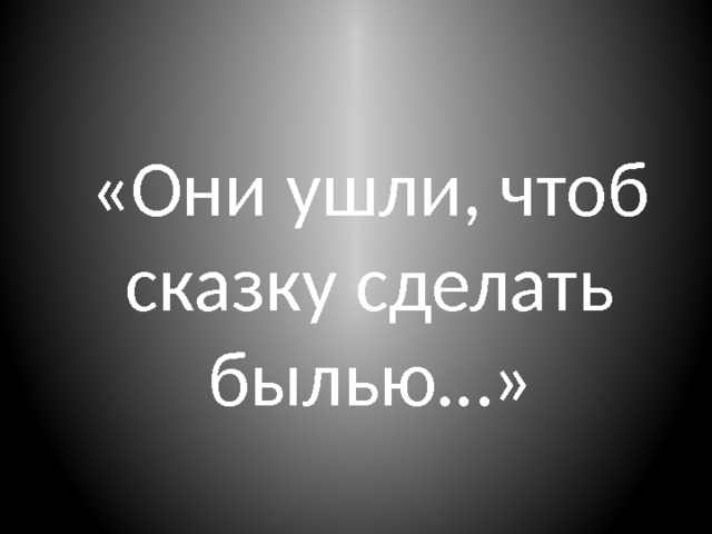 «Они ушли, чтоб сказку сделать былью…» 
