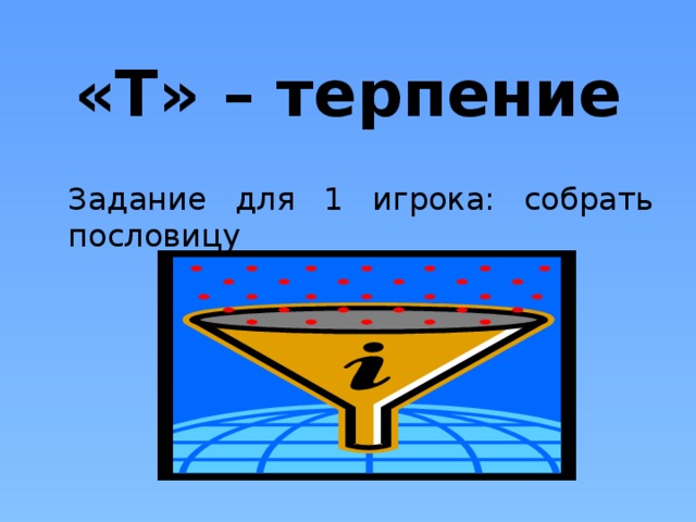 «Т» – терпение  Задание для 1 игрока: собрать пословицу 