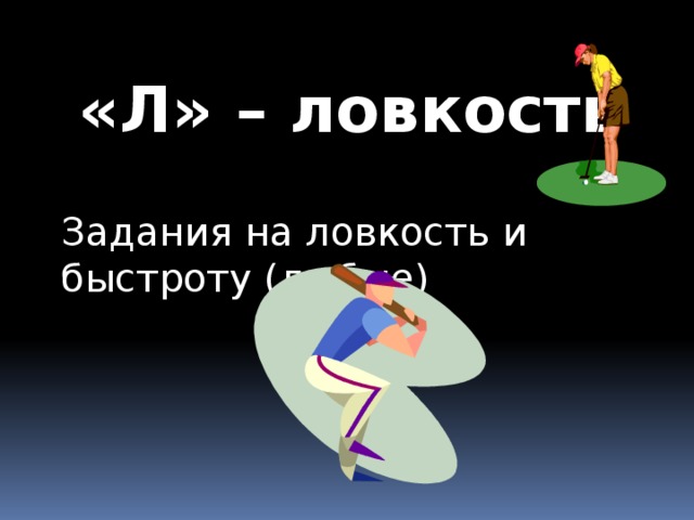 «Л» – ловкость Задания на ловкость и быстроту (любые) 