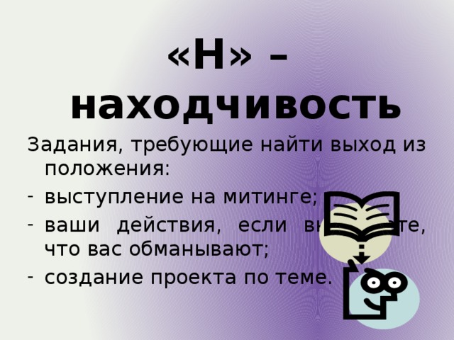 «Н» – находчивость Задания, требующие найти выход из положения: выступление на митинге; ваши действия, если вы знаете, что вас обманывают; создание проекта по теме. 
