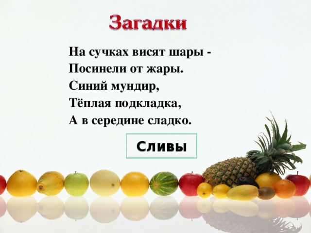 На сучках висят шары -  Посинели от жары.  Синий мундир,  Тёплая подкладка,  А в середине сладко. Сливы