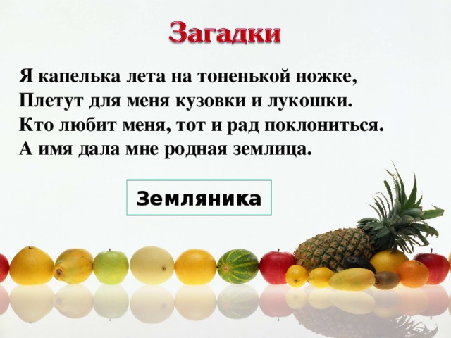 Я капелька лета на тоненькой ножке,  Плетут для меня кузовки и лукошки.  Кто любит меня, тот и рад поклониться.  А имя дала мне родная землица. Земляника