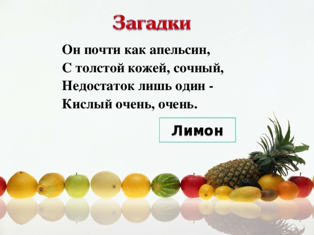 Он почти как апельсин,  С толстой кожей, сочный,  Недостаток лишь один -  Кислый очень, очень. Лимон