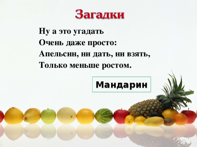 Ну а это угадать  Очень даже просто:  Апельсин, ни дать, ни взять,  Только меньше ростом. Мандарин