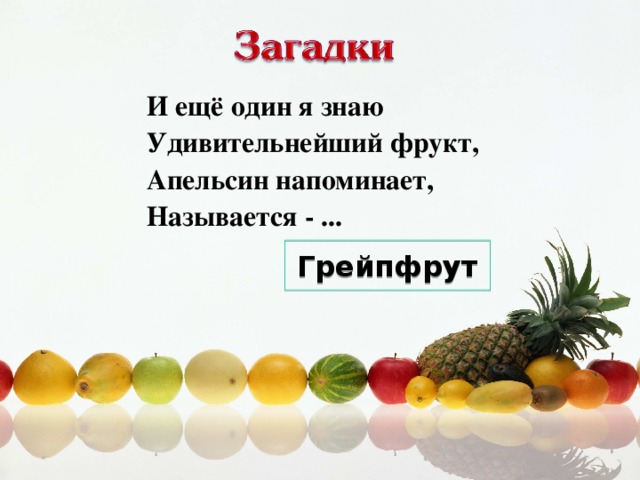 И ещё один я знаю  Удивительнейший фрукт,  Апельсин напоминает,  Называется - ... Грейпфрут