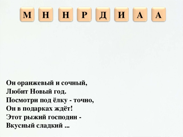 Р Д Н И А Н М А Он оранжевый и сочный, Любит Новый год. Посмотри под ёлку - точно, Он в подарках ждёт! Этот рыжий господин - Вкусный сладкий ...