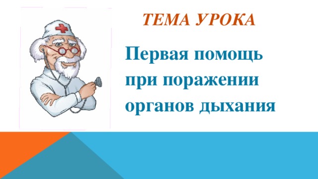 ТЕМА УРОКА Первая помощь при поражении органов дыхани я   