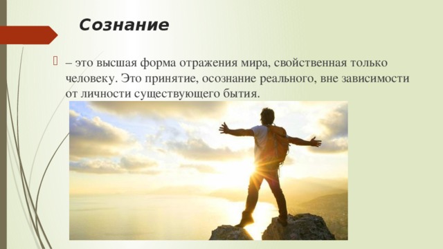 Сознание – это высшая форма отражения мира, свойственная только человеку. Это принятие, осознание реального, вне зависимости от личности существующего бытия. 