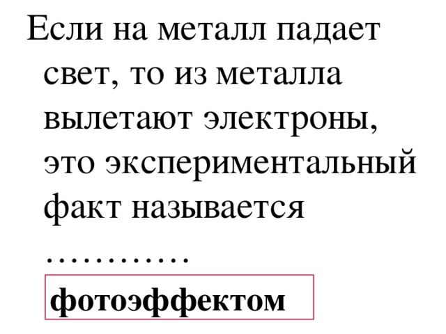 Если на металл падает свет, то из металла вылетают электроны, это экспериментальный факт называется ………… фотоэффектом 