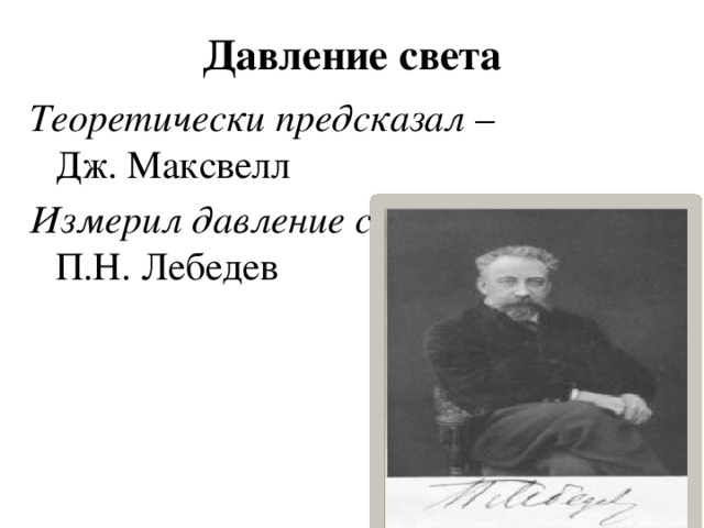 Давление света Теоретически предсказал – Дж. Максвелл Измерил давление света – П.Н. Лебедев 