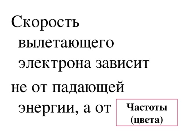 Скорость вылетающего электрона зависит не от падающей энергии, а от ….. Частоты (цвета) 