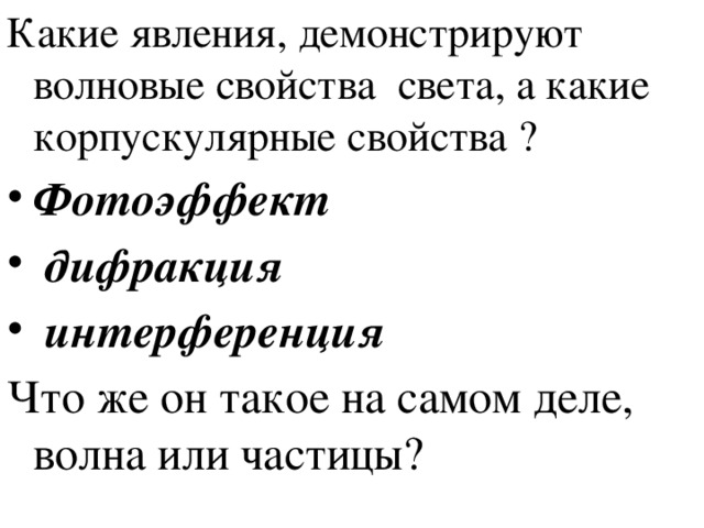 Какие явления, демонстрируют волновые свойства света, а какие корпускулярные свойства ? Фотоэффект  дифракция  интерференция Что же он такое на самом деле, волна или частицы? 