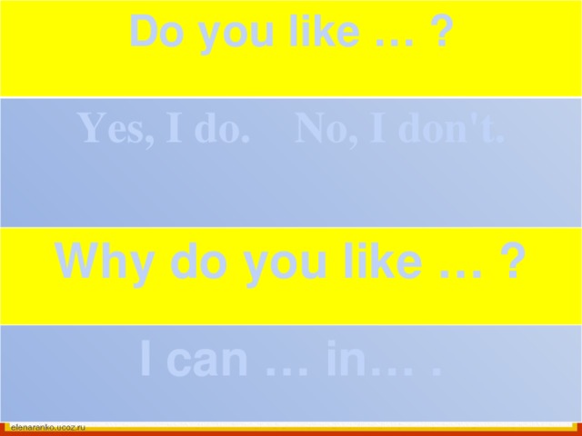 Do you like … ? Yes, I do. No, I don't.  Why do you like … ? I can … in… . 