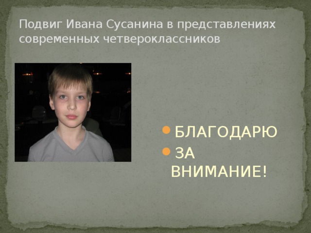 Подвиг Ивана Сусанина в представлениях современных четвероклассников БЛАГОДАРЮ ЗА ВНИМАНИЕ! 
