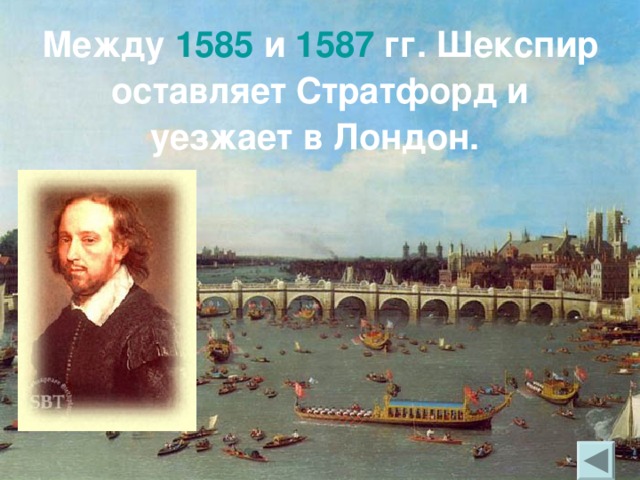 Между 1585  и 1587 гг. Шекспир оставляет Стратфорд и уезжает в Лондон.  