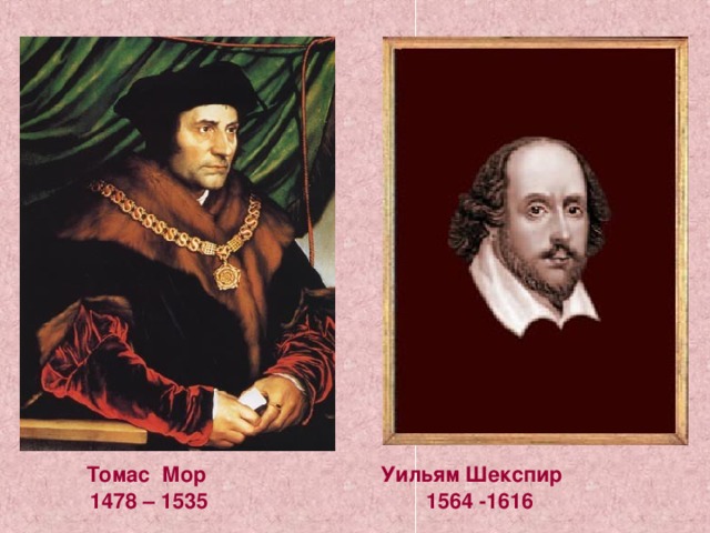  Томас Мор    Уильям Шекспир  1478 – 1535 1564 -1616 