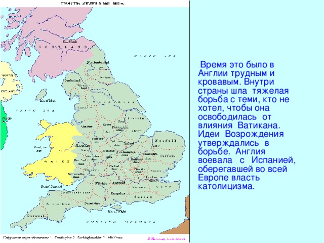 ппп  Время это было в Англии трудным и кровавым. Внутри страны шла тяжелая борьба с теми, кто не хотел, чтобы она освободилась от влияния Ватикана. Идеи Возрождения утверждались в борьбе. Англия воевала с Испанией, оберегавшей во всей Европе власть католицизма. 