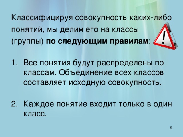 Классифицируя совокупность каких-либо понятий, мы делим его на классы (группы) по следующим правилам :   Все понятия будут распределены по классам. Объединение всех классов составляет исходную совокупность.   Каждое понятие входит только в один класс.