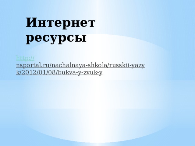 Интернет ресурсы http:// nsportal.ru/nachalnaya-shkola/russkii-yazyk/2012/01/08/bukva-y-zvuk-y  