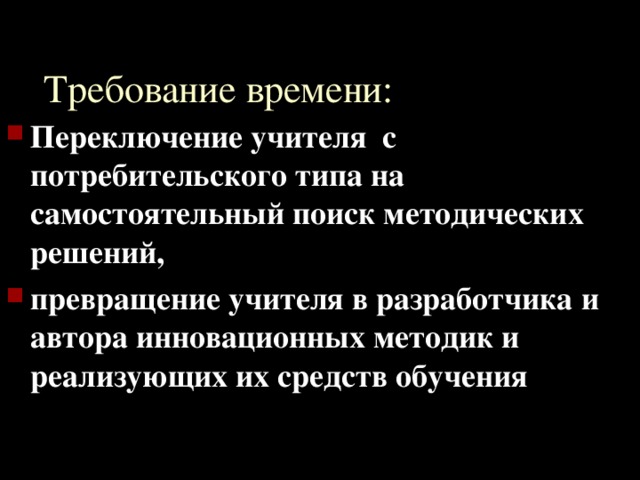 Требование времени: Переключение учителя с потребительского типа на самостоятельный поиск методических решений, превращение учителя в разработчика и автора инновационных методик и реализующих их средств обучения 