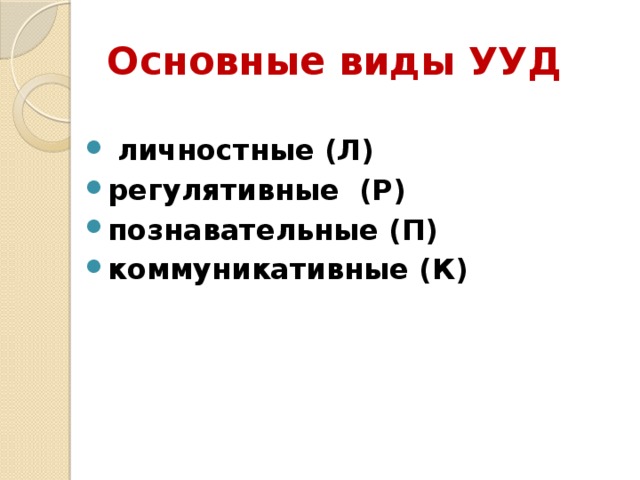 Основные виды УУД   личностные (Л) регулятивные  (Р) познавательные (П) коммуникативные (К)  