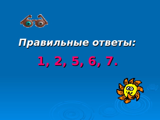Правильные ответы:   1, 2, 5, 6, 7.  