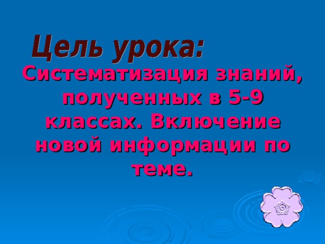 Систематизация знаний, полученных в 5-9 классах. Включение новой информации по теме. 