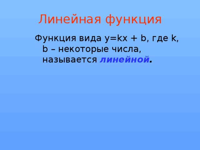 Линейная функция Функция вида y=kx + b, где k, b – некоторые числа, называется  линейной . 