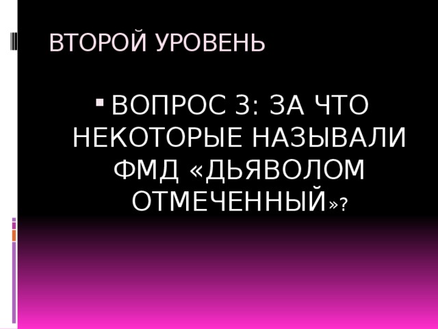 ВТОРОЙ УРОВЕНЬ ВОПРОС 3: ЗА ЧТО НЕКОТОРЫЕ НАЗЫВАЛИ ФМД «ДЬЯВОЛОМ ОТМЕЧЕННЫЙ »? 