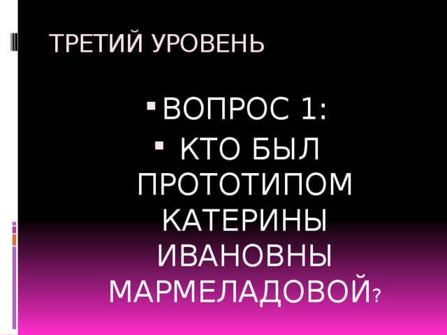 ТРЕТИЙ УРОВЕНЬ ВОПРОС 1:  КТО БЫЛ ПРОТОТИПОМ КАТЕРИНЫ ИВАНОВНЫ МАРМЕЛАДОВОЙ ? 