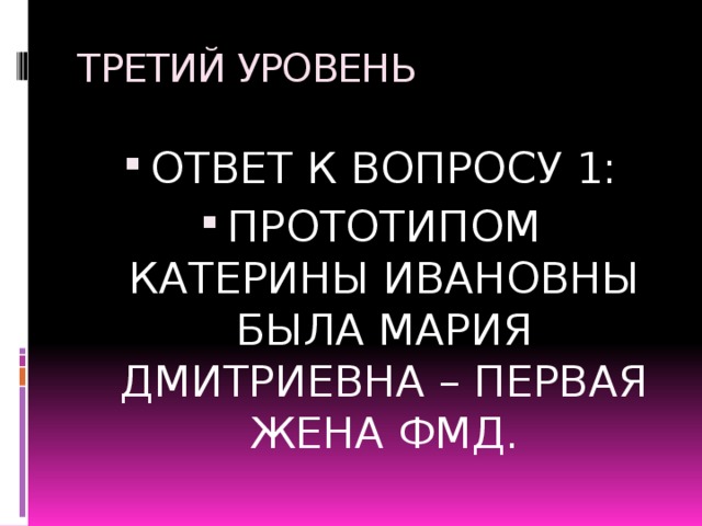 ТРЕТИЙ УРОВЕНЬ ОТВЕТ К ВОПРОСУ 1: ПРОТОТИПОМ КАТЕРИНЫ ИВАНОВНЫ БЫЛА МАРИЯ ДМИТРИЕВНА – ПЕРВАЯ ЖЕНА ФМД. 