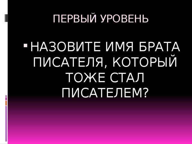 ПЕРВЫЙ УРОВЕНЬ НАЗОВИТЕ ИМЯ БРАТА ПИСАТЕЛЯ, КОТОРЫЙ ТОЖЕ СТАЛ ПИСАТЕЛЕМ? 