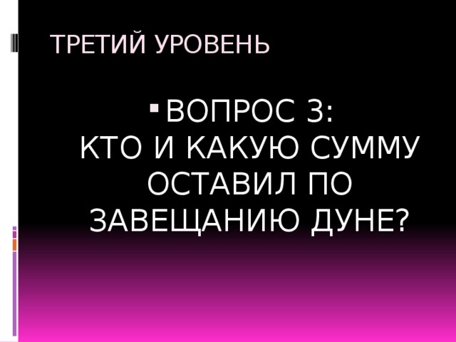 ТРЕТИЙ УРОВЕНЬ ВОПРОС 3:  КТО И КАКУЮ СУММУ ОСТАВИЛ ПО ЗАВЕЩАНИЮ ДУНЕ? 