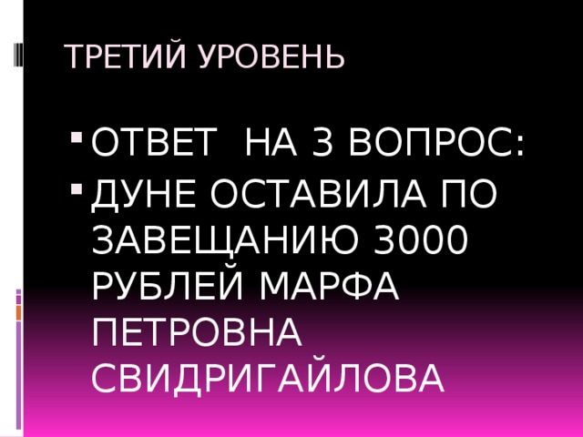 ТРЕТИЙ УРОВЕНЬ ОТВЕТ НА 3 ВОПРОС: ДУНЕ ОСТАВИЛА ПО ЗАВЕЩАНИЮ 3000 РУБЛЕЙ МАРФА ПЕТРОВНА СВИДРИГАЙЛОВА 