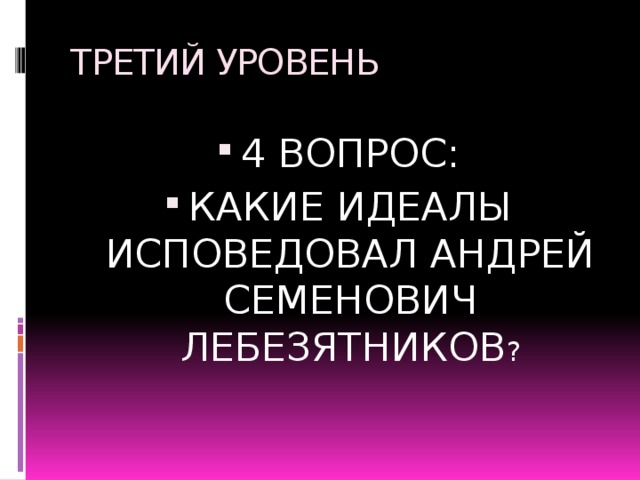 ТРЕТИЙ УРОВЕНЬ 4 ВОПРОС: КАКИЕ ИДЕАЛЫ ИСПОВЕДОВАЛ АНДРЕЙ СЕМЕНОВИЧ ЛЕБЕЗЯТНИКОВ ? 