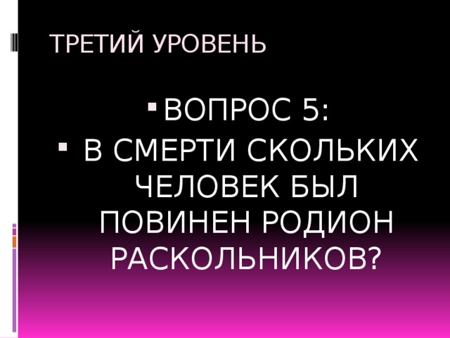 ТРЕТИЙ УРОВЕНЬ ВОПРОС 5:  В СМЕРТИ СКОЛЬКИХ ЧЕЛОВЕК БЫЛ ПОВИНЕН РОДИОН РАСКОЛЬНИКОВ? 