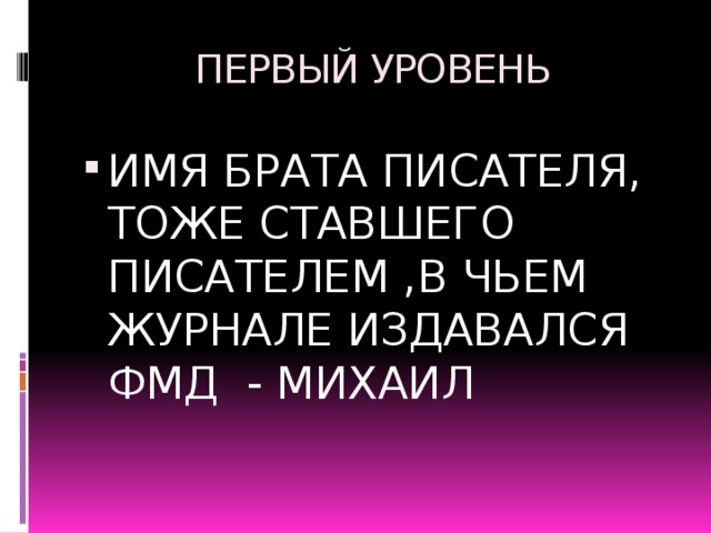 ПЕРВЫЙ УРОВЕНЬ ИМЯ БРАТА ПИСАТЕЛЯ, ТОЖЕ СТАВШЕГО ПИСАТЕЛЕМ ,В ЧЬЕМ ЖУРНАЛЕ ИЗДАВАЛСЯ ФМД - МИХАИЛ 