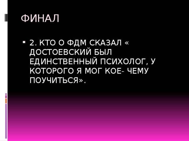 ФИНАЛ 2. КТО О ФДМ СКАЗАЛ « ДОСТОЕВСКИЙ БЫЛ ЕДИНСТВЕННЫЙ ПСИХОЛОГ, У КОТОРОГО Я МОГ КОЕ- ЧЕМУ ПОУЧИТЬСЯ». 