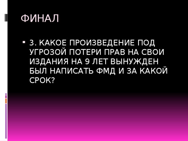 ФИНАЛ 3. КАКОЕ ПРОИЗВЕДЕНИЕ ПОД УГРОЗОЙ ПОТЕРИ ПРАВ НА СВОИ ИЗДАНИЯ НА 9 ЛЕТ ВЫНУЖДЕН БЫЛ НАПИСАТЬ ФМД И ЗА КАКОЙ СРОК? 