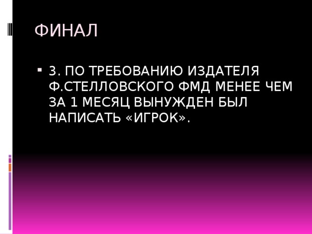 ФИНАЛ 3. ПО ТРЕБОВАНИЮ ИЗДАТЕЛЯ Ф.СТЕЛЛОВСКОГО ФМД МЕНЕЕ ЧЕМ ЗА 1 МЕСЯЦ ВЫНУЖДЕН БЫЛ НАПИСАТЬ «ИГРОК». 