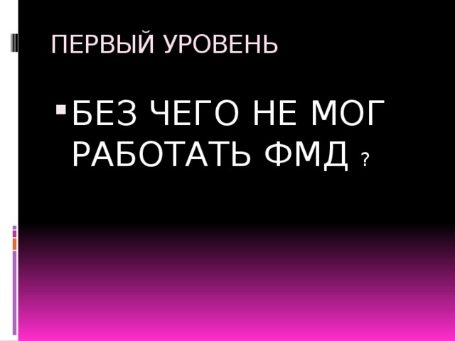 ПЕРВЫЙ УРОВЕНЬ БЕЗ ЧЕГО НЕ МОГ РАБОТАТЬ ФМД ? 